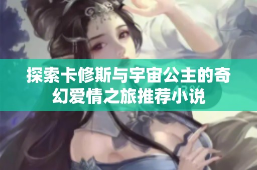 探索卡修斯与宇宙公主的奇幻爱情之旅推荐小说