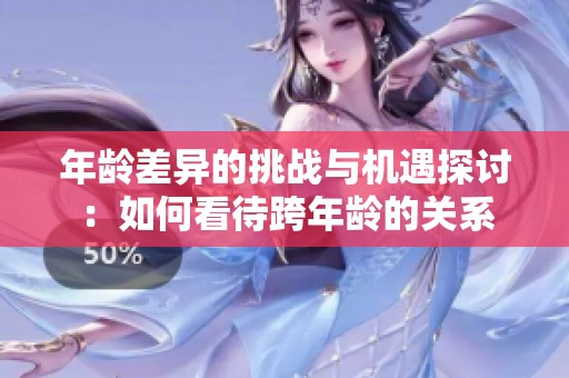 年龄差异的挑战与机遇探讨：如何看待跨年龄的关系