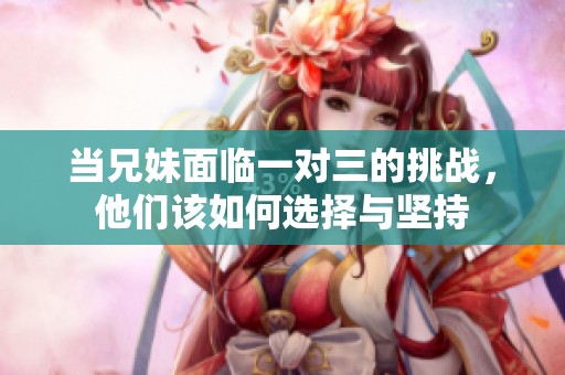 当兄妹面临一对三的挑战，他们该如何选择与坚持