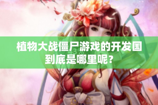 植物大战僵尸游戏的开发国到底是哪里呢？