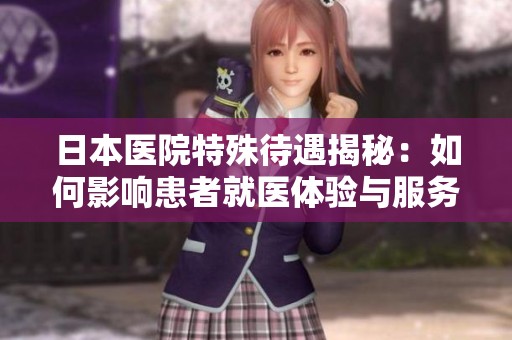 日本医院特殊待遇揭秘：如何影响患者就医体验与服务质量