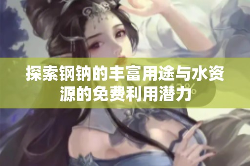 探索钢钠的丰富用途与水资源的免费利用潜力