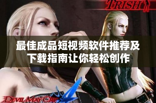 最佳成品短视频软件推荐及下载指南让你轻松创作