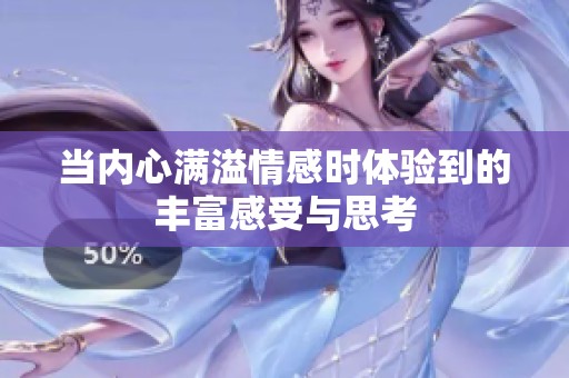 当内心满溢情感时体验到的丰富感受与思考