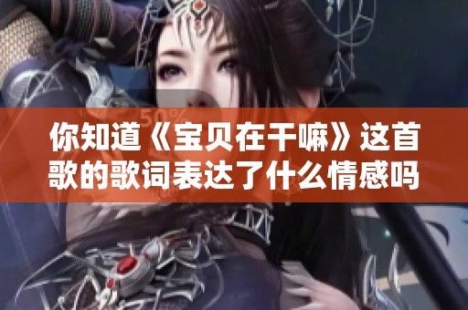 你知道《宝贝在干嘛》这首歌的歌词表达了什么情感吗