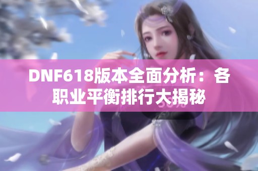 DNF618版本全面分析：各职业平衡排行大揭秘