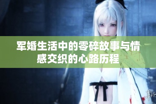 军婚生活中的零碎故事与情感交织的心路历程