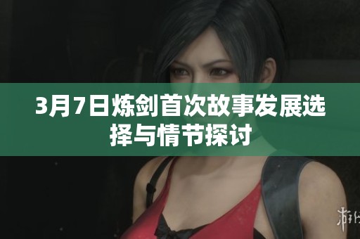 3月7日炼剑首次故事发展选择与情节探讨