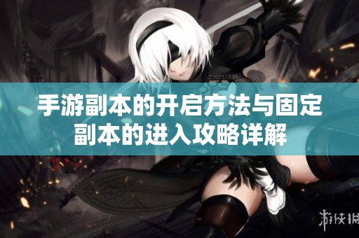 手游副本的开启方法与固定副本的进入攻略详解