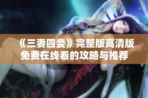 《三妻四妾》完整版高清版免费在线看的攻略与推荐