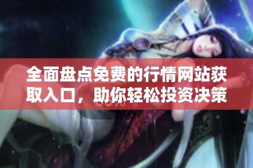 全面盘点免费的行情网站获取入口，助你轻松投资决策
