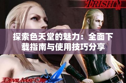 探索色天堂的魅力：全面下载指南与使用技巧分享