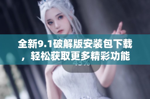 全新9.1破解版安装包下载，轻松获取更多精彩功能