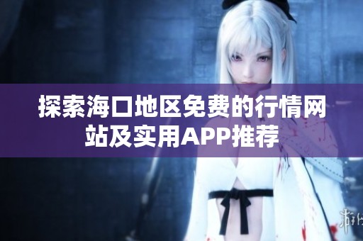 探索海口地区免费的行情网站及实用APP推荐
