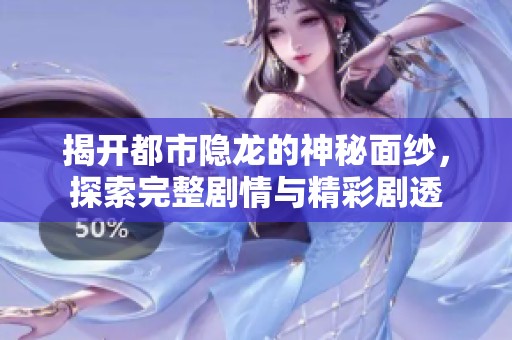 揭开都市隐龙的神秘面纱，探索完整剧情与精彩剧透