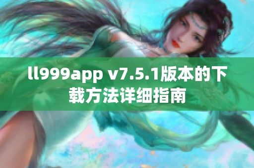 ll999app v7.5.1版本的下载方法详细指南