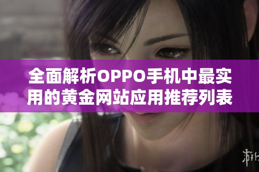 全面解析OPPO手机中最实用的黄金网站应用推荐列表