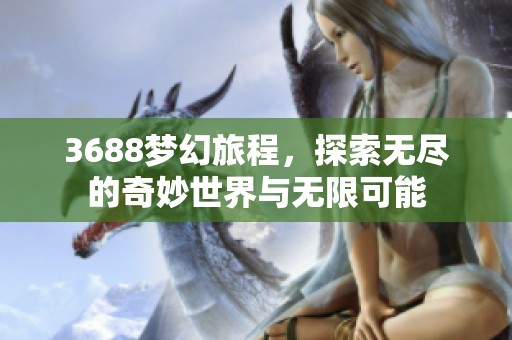 3688梦幻旅程，探索无尽的奇妙世界与无限可能