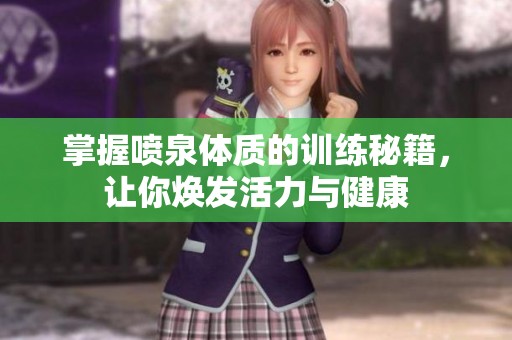掌握喷泉体质的训练秘籍，让你焕发活力与健康