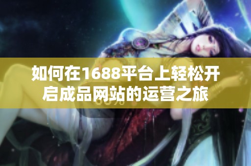 如何在1688平台上轻松开启成品网站的运营之旅