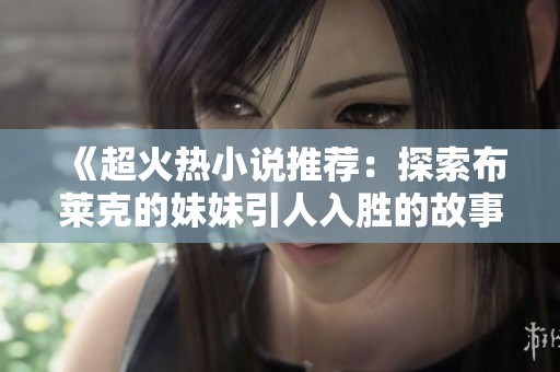 《超火热小说推荐：探索布莱克的妹妹引人入胜的故事》