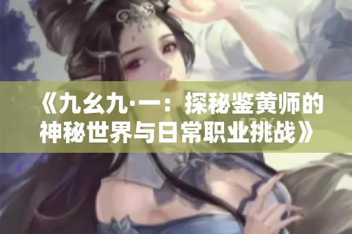 《九幺九·一：探秘鉴黄师的神秘世界与日常职业挑战》