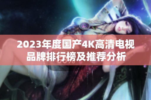 2023年度国产4K高清电视品牌排行榜及推荐分析