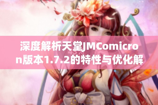 深度解析天堂JMComicron版本1.7.2的特性与优化解读