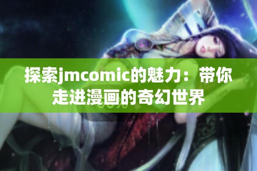 探索jmcomic的魅力：带你走进漫画的奇幻世界