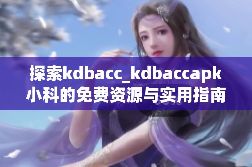 探索kdbacc_kdbaccapk小科的免费资源与实用指南