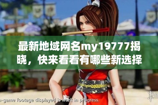 最新地域网名my19777揭晓，快来看看有哪些新选择
