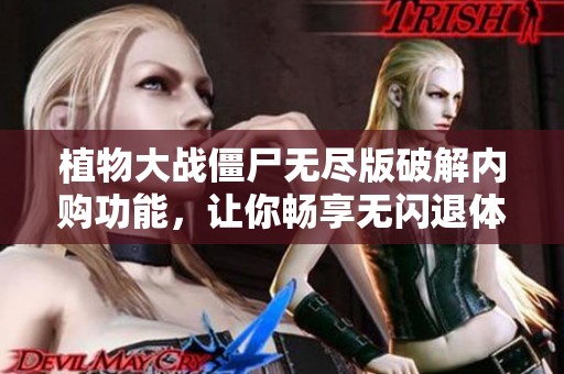 植物大战僵尸无尽版破解内购功能，让你畅享无闪退体验！