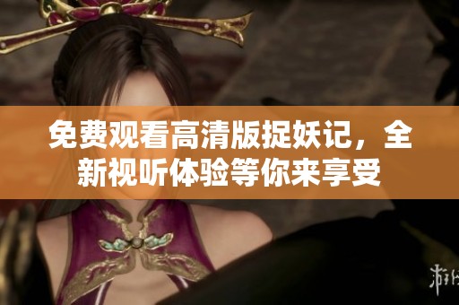 免费观看高清版捉妖记，全新视听体验等你来享受