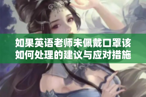 如果英语老师未佩戴口罩该如何处理的建议与应对措施