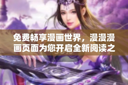 免费畅享漫画世界，漫漫漫画页面为您开启全新阅读之旅