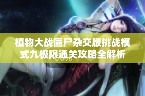 植物大战僵尸杂交版挑战模式九极限通关攻略全解析