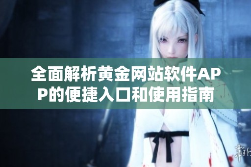 全面解析黄金网站软件APP的便捷入口和使用指南