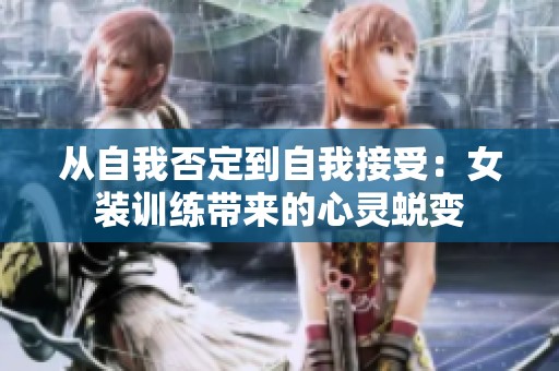 从自我否定到自我接受：女装训练带来的心灵蜕变