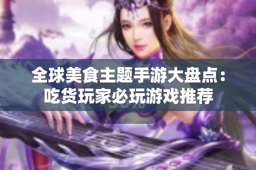 全球美食主题手游大盘点：吃货玩家必玩游戏推荐