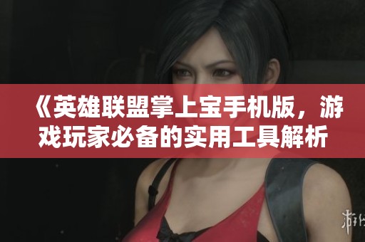 《英雄联盟掌上宝手机版，游戏玩家必备的实用工具解析》