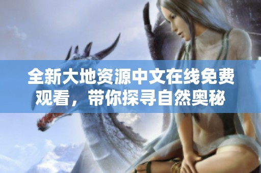 全新大地资源中文在线免费观看，带你探寻自然奥秘