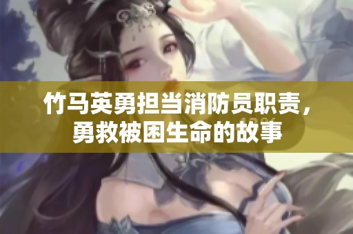 竹马英勇担当消防员职责，勇救被困生命的故事