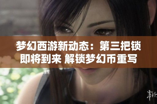梦幻西游新动态：第三把锁即将到来 解锁梦幻币重写新内容