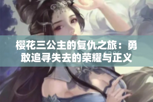 樱花三公主的复仇之旅：勇敢追寻失去的荣耀与正义