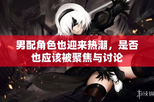 男配角色也迎来热潮，是否也应该被聚焦与讨论