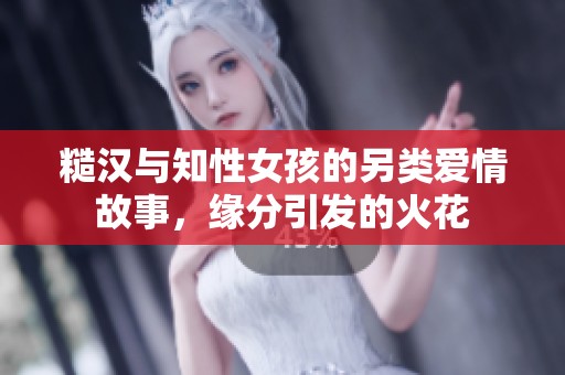 糙汉与知性女孩的另类爱情故事，缘分引发的火花