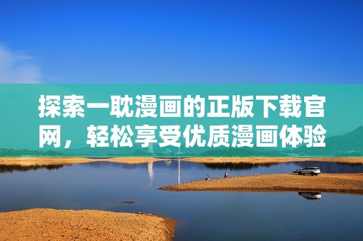 探索一耽漫画的正版下载官网，轻松享受优质漫画体验