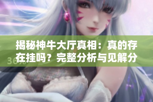 揭秘神牛大厅真相：真的存在挂吗？完整分析与见解分享！