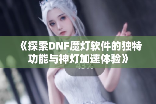 《探索DNF魔灯软件的独特功能与神灯加速体验》