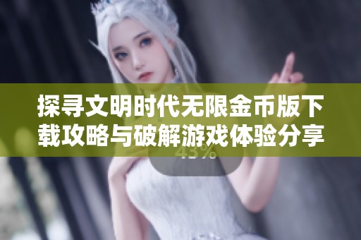 探寻文明时代无限金币版下载攻略与破解游戏体验分享